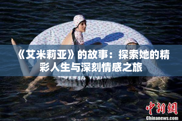 《艾米莉亚》的故事：探索她的精彩人生与深刻情感之旅