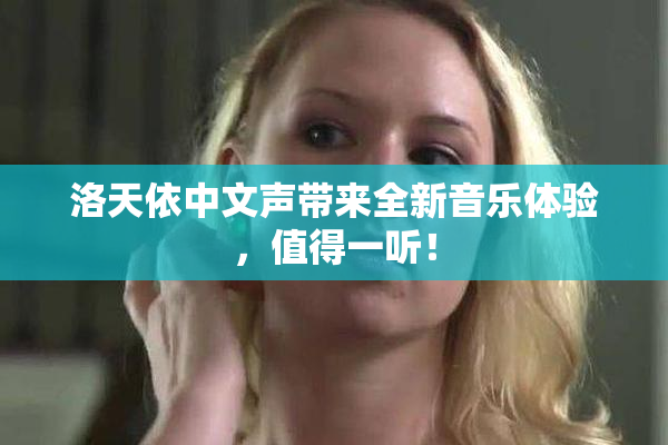 洛天依中文声带来全新音乐体验，值得一听！