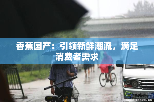 香蕉国产：引领新鲜潮流，满足消费者需求