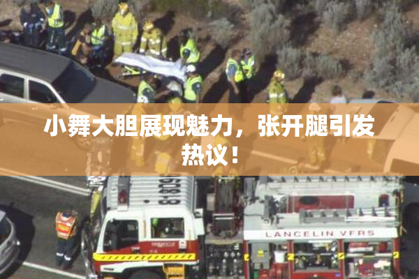 小舞大胆展现魅力，张开腿引发热议！