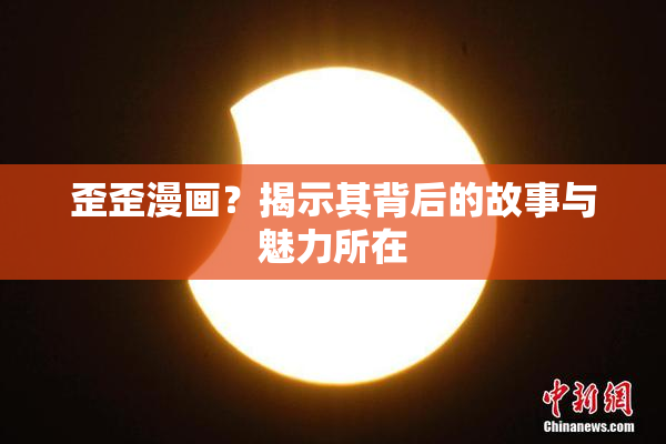歪歪漫画？揭示其背后的故事与魅力所在