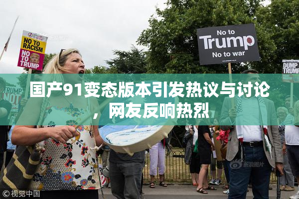 国产91变态版本引发热议与讨论，网友反响热烈