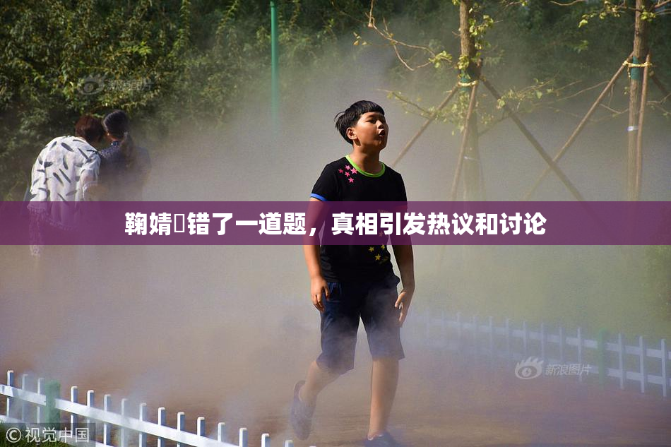 鞠婧祎错了一道题，真相引发热议和讨论