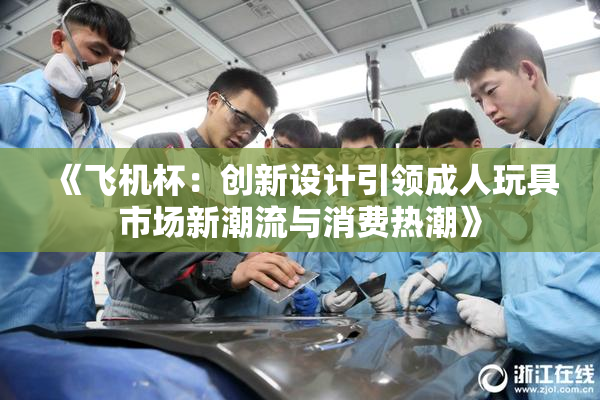 《飞机杯：创新设计引领成人玩具市场新潮流与消费热潮》