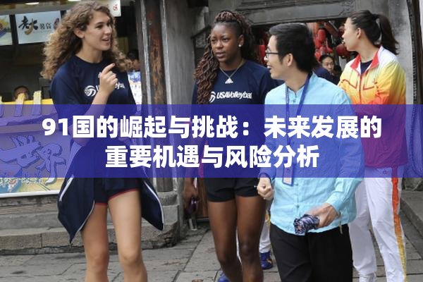 91国的崛起与挑战：未来发展的重要机遇与风险分析