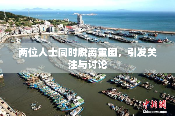 两位人士同时脱离重围，引发关注与讨论