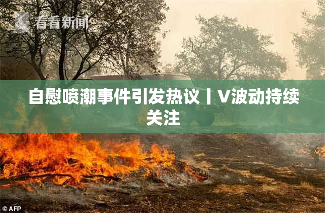 自慰喷潮事件引发热议丨V波动持续关注