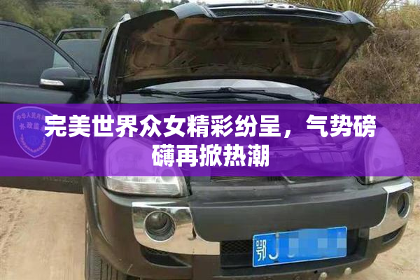 完美世界众女精彩纷呈，气势磅礴再掀热潮