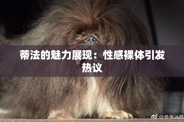 蒂法的魅力展现：性感裸体引发热议