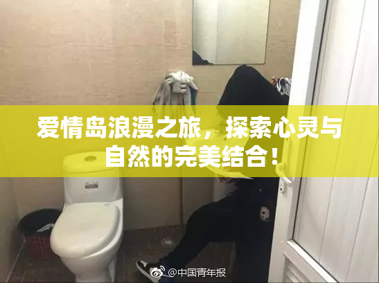 爱情岛浪漫之旅，探索心灵与自然的完美结合！