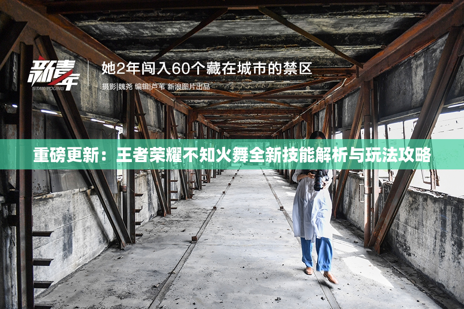 重磅更新：王者荣耀不知火舞全新技能解析与玩法攻略