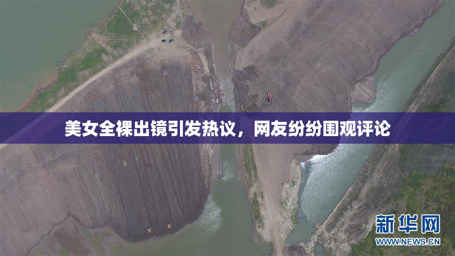 美女全裸出镜引发热议，网友纷纷围观评论