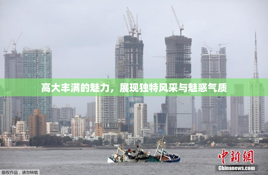 高大丰满的魅力，展现独特风采与魅惑气质