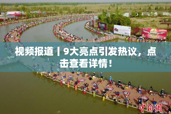 视频报道丨9大亮点引发热议，点击查看详情！