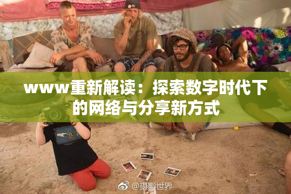 www重新解读：探索数字时代下的网络与分享新方式