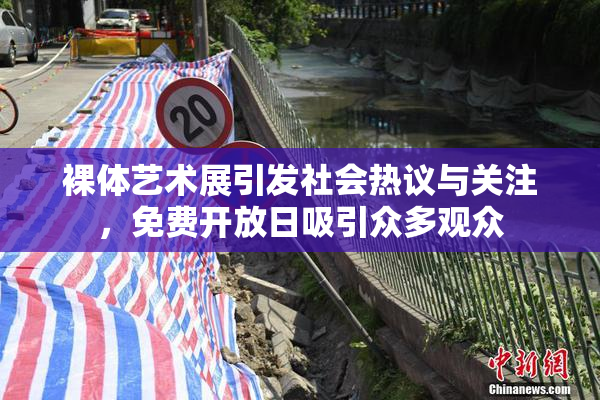 裸体艺术展引发社会热议与关注，免费开放日吸引众多观众