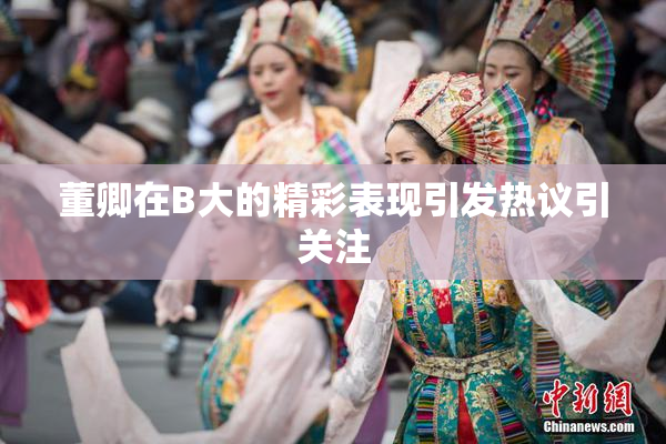 董卿在B大的精彩表现引发热议引关注