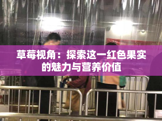 草莓视角：探索这一红色果实的魅力与营养价值