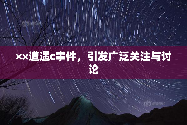 ××遭遇c事件，引发广泛关注与讨论
