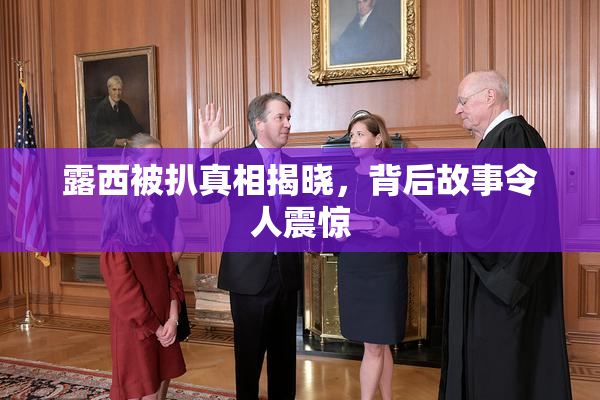 露西被扒真相揭晓，背后故事令人震惊