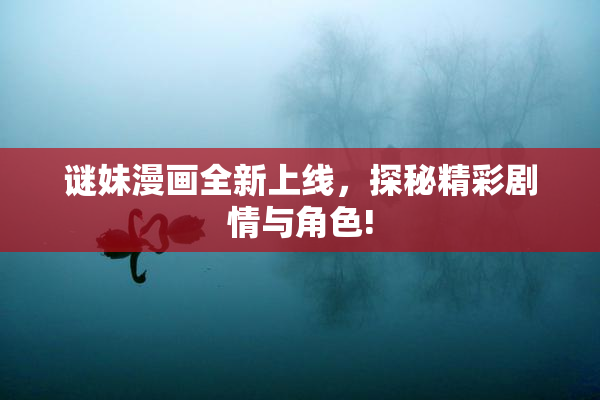 谜妹漫画全新上线，探秘精彩剧情与角色!