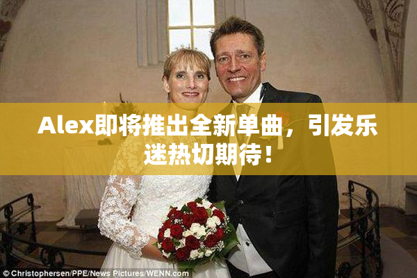 Alex即将推出全新单曲，引发乐迷热切期待！