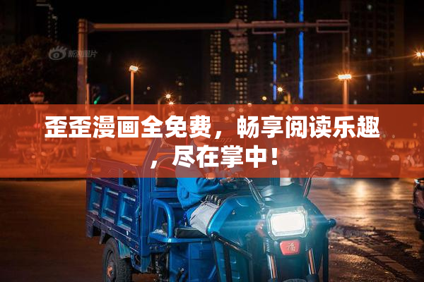 歪歪漫画全免费，畅享阅读乐趣，尽在掌中！