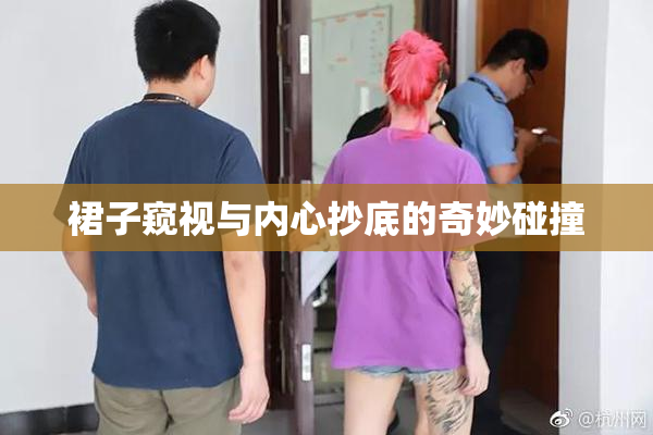 裙子窥视与内心抄底的奇妙碰撞