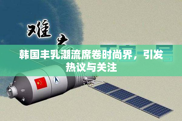 韩国丰乳潮流席卷时尚界，引发热议与关注