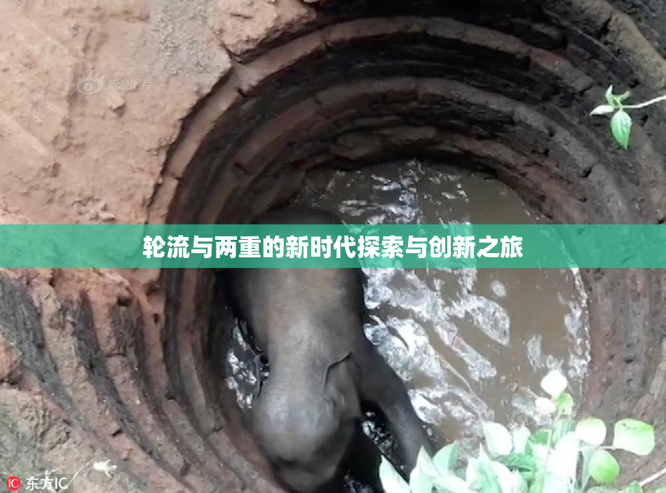 轮流与两重的新时代探索与创新之旅