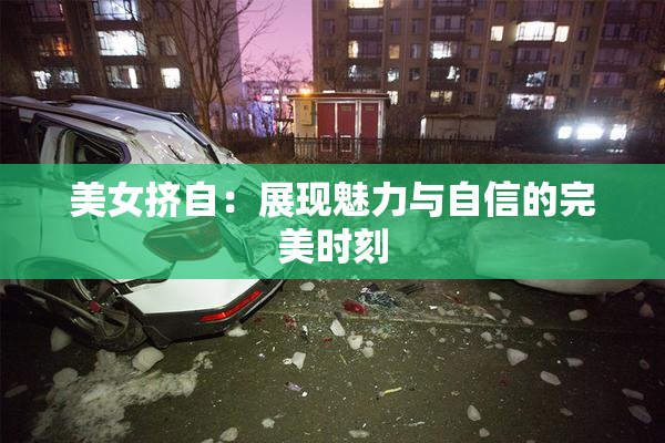 美女挤自：展现魅力与自信的完美时刻