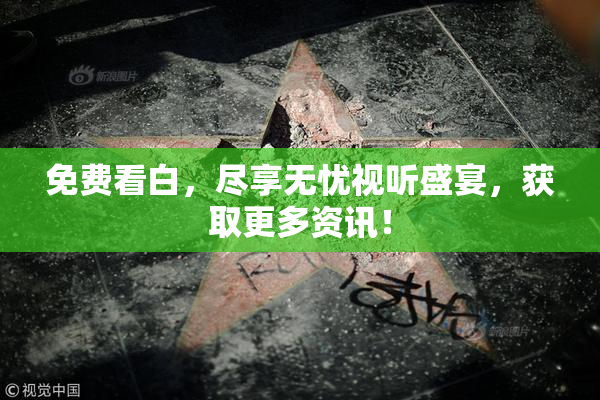 免费看白，尽享无忧视听盛宴，获取更多资讯！