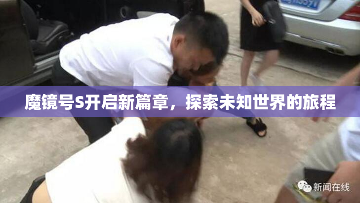 魔镜号S开启新篇章，探索未知世界的旅程