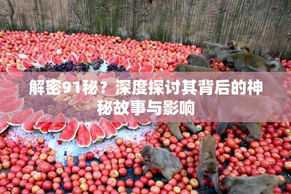解密91秘？深度探讨其背后的神秘故事与影响