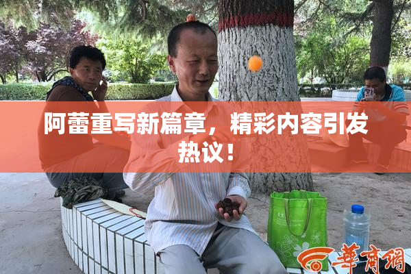 阿蕾重写新篇章，精彩内容引发热议！