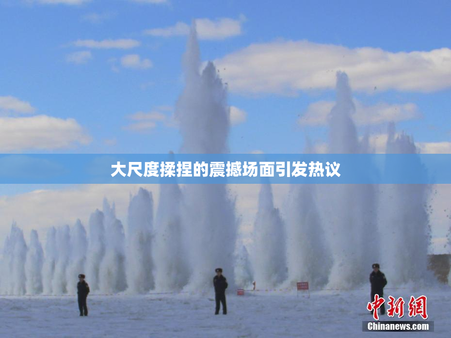大尺度揉捏的震撼场面引发热议
