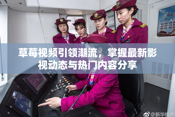 草莓视频引领潮流，掌握最新影视动态与热门内容分享