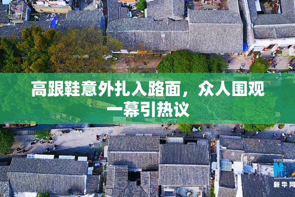 高跟鞋意外扎入路面，众人围观一幕引热议