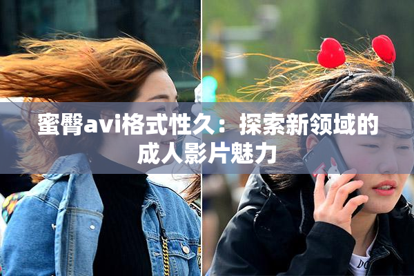 蜜臀avi格式性久：探索新领域的成人影片魅力