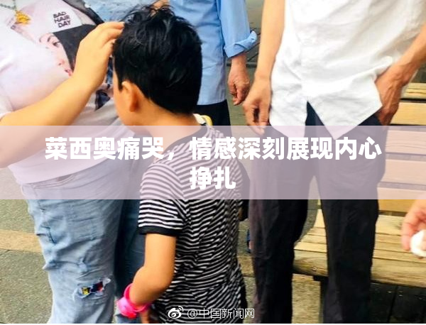 菜西奥痛哭，情感深刻展现内心挣扎