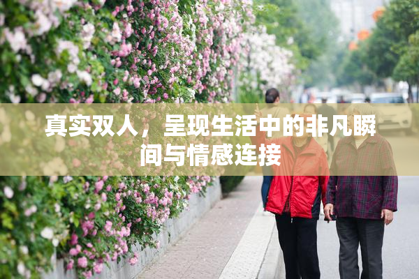 真实双人，呈现生活中的非凡瞬间与情感连接