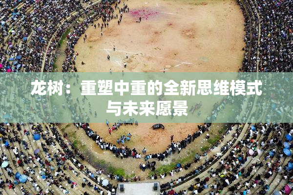 龙树：重塑中重的全新思维模式与未来愿景