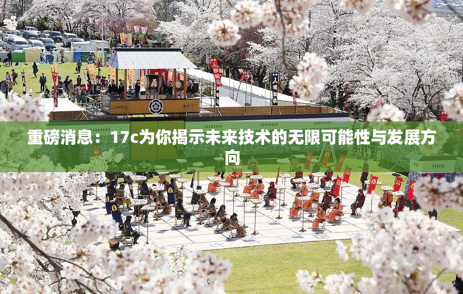重磅消息：17c为你揭示未来技术的无限可能性与发展方向