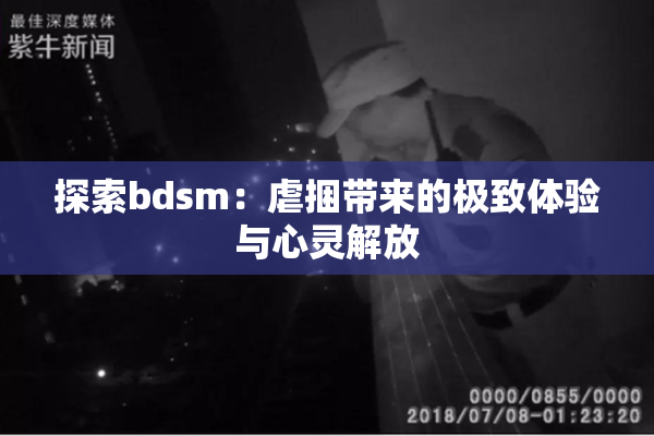 探索bdsm：虐捆带来的极致体验与心灵解放
