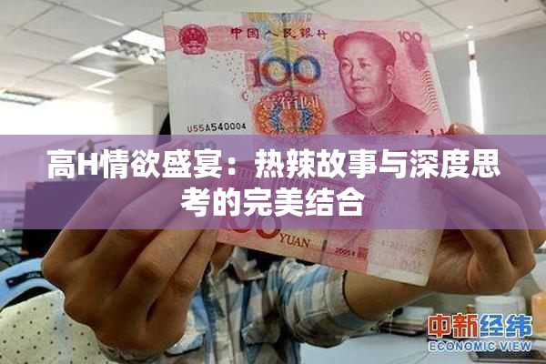 高H情欲盛宴：热辣故事与深度思考的完美结合