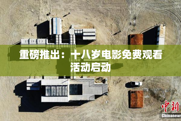 重磅推出：十八岁电影免费观看活动启动