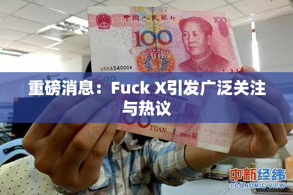 重磅消息：Fuck X引发广泛关注与热议