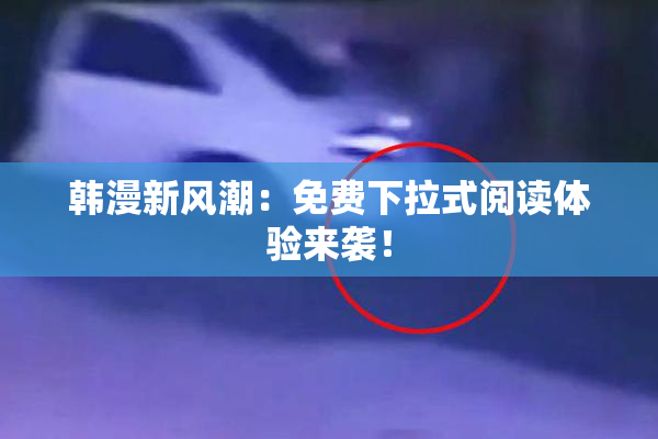韩漫新风潮：免费下拉式阅读体验来袭！