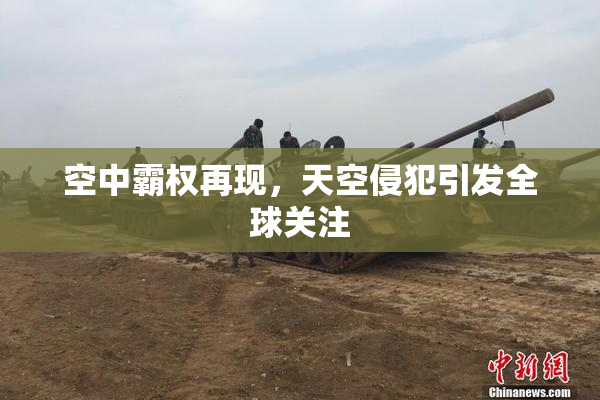 空中霸权再现，天空侵犯引发全球关注