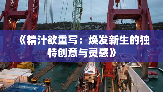 《精汁欲重写：焕发新生的独特创意与灵感》